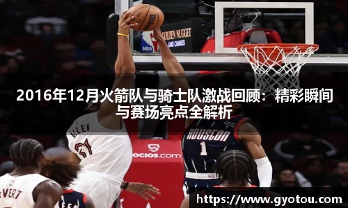 2016年12月火箭队与骑士队激战回顾：精彩瞬间与赛场亮点全解析