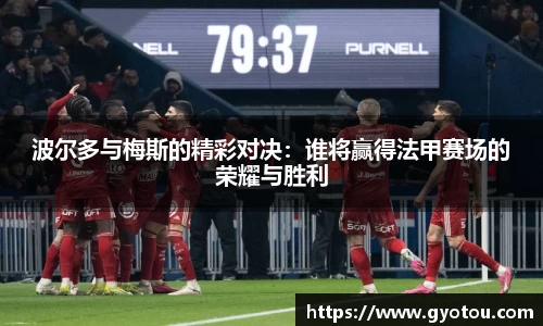 波尔多与梅斯的精彩对决：谁将赢得法甲赛场的荣耀与胜利